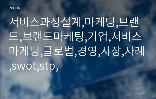 서비스과정설계,마케팅,브랜드,브랜드마케팅,기업,서비스마케팅,글로벌,경영,시장,사례,swot,stp,