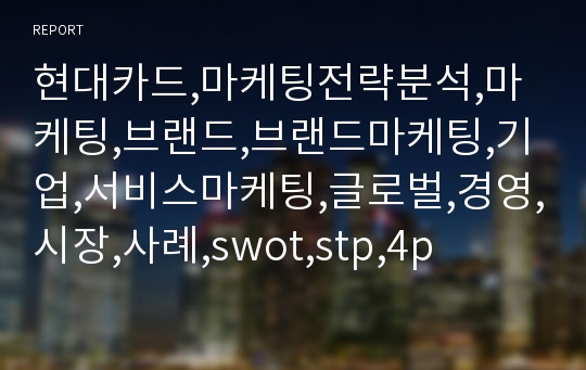 현대카드,마케팅전략분석,마케팅,브랜드,브랜드마케팅,기업,서비스마케팅,글로벌,경영,시장,사례,swot,stp,4p