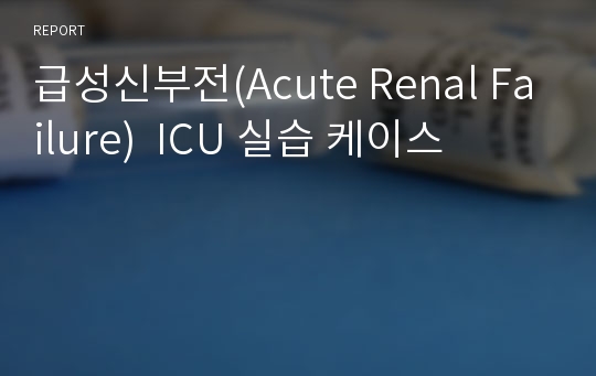급성신부전(Acute Renal Failure)  ICU 실습 케이스