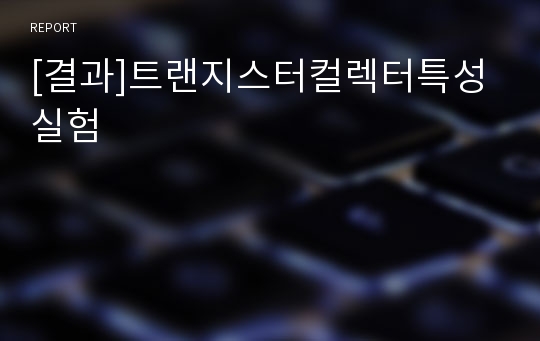 [결과]트랜지스터컬렉터특성실험