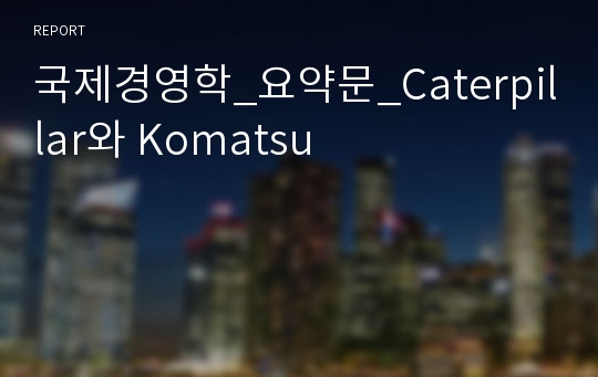 국제경영학_요약문_Caterpillar와 Komatsu