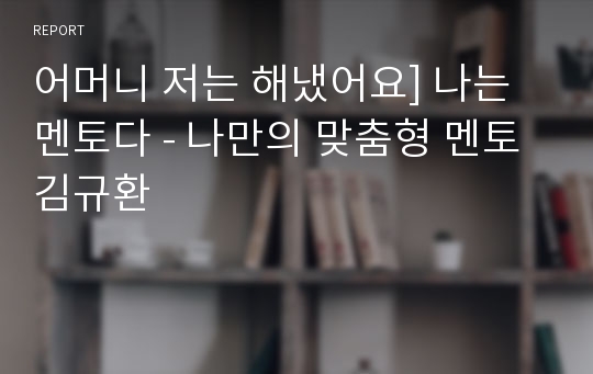 어머니 저는 해냈어요] 나는 멘토다 - 나만의 맞춤형 멘토 김규환