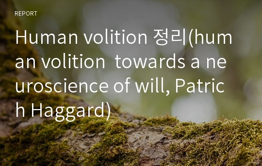 Human volition 정리(human volition  towards a neuroscience of will, Patrich Haggard)