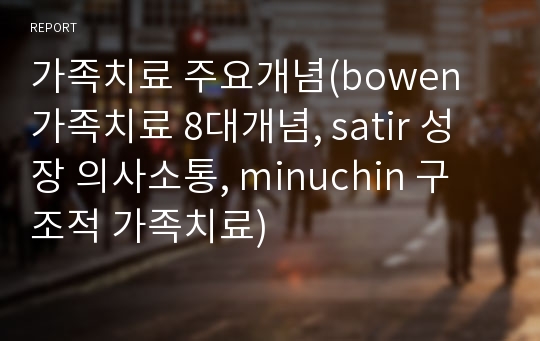 가족치료 주요개념(bowen 가족치료 8대개념, satir 성장 의사소통, minuchin 구조적 가족치료)