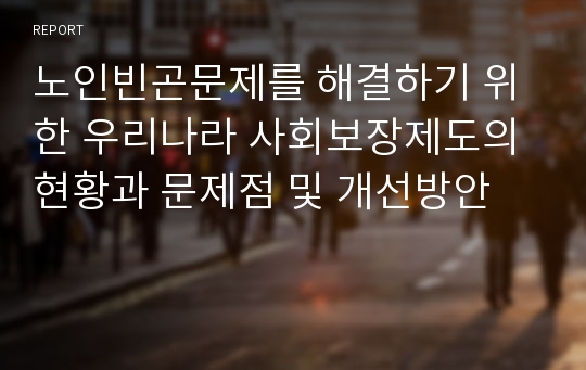 노인빈곤문제를 해결하기 위한 우리나라 사회보장제도의 현황과 문제점 및 개선방안