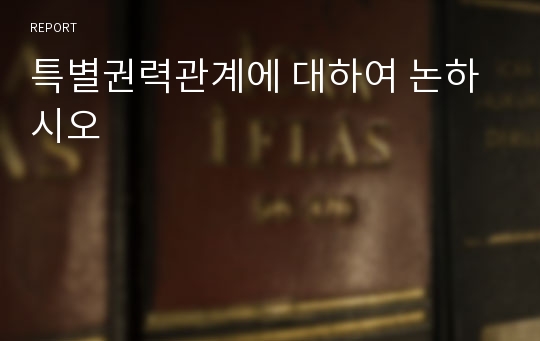 특별권력관계에 대하여 논하시오