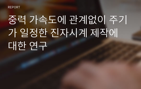 중력 가속도에 관계없이 주기가 일정한 진자시계 제작에 대한 연구