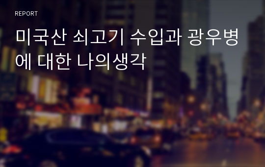 미국산 쇠고기 수입과 광우병에 대한 나의생각