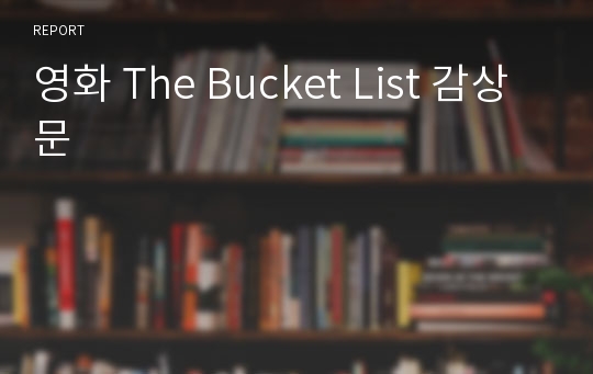 영화 The Bucket List 감상문