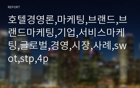 호텔경영론,마케팅,브랜드,브랜드마케팅,기업,서비스마케팅,글로벌,경영,시장,사례,swot,stp,4p