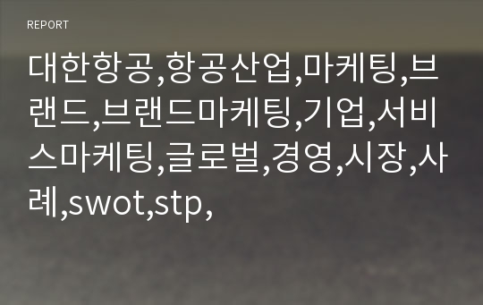 대한항공,항공산업,마케팅,브랜드,브랜드마케팅,기업,서비스마케팅,글로벌,경영,시장,사례,swot,stp,