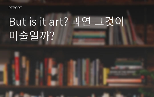 But is it art? 과연 그것이 미술일까?