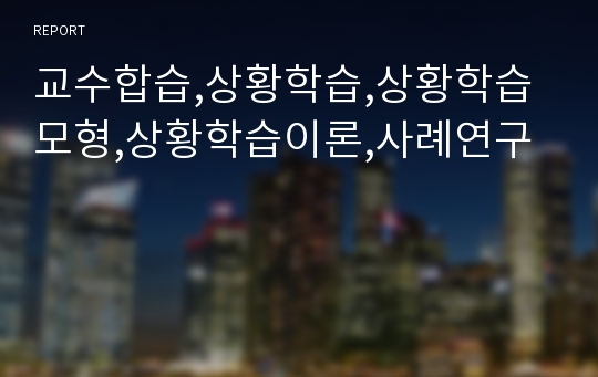 교수합습,상황학습,상황학습모형,상황학습이론,사례연구