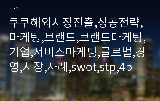 쿠쿠해외시장진출,성공전략,마케팅,브랜드,브랜드마케팅,기업,서비스마케팅,글로벌,경영,시장,사례,swot,stp,4p