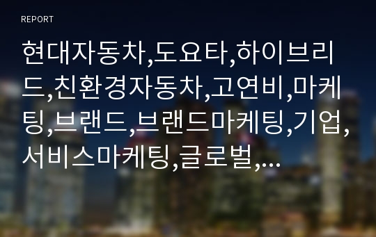 현대자동차,도요타,하이브리드,친환경자동차,고연비,마케팅,브랜드,브랜드마케팅,기업,서비스마케팅,글로벌,경영,시장,사례,swot,stp,4p