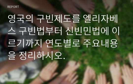 영국의 구빈제도를 엘리자베스 구빈법부터 신빈민법에 이르기까지 연도별로 주요내용을 정리하시오.