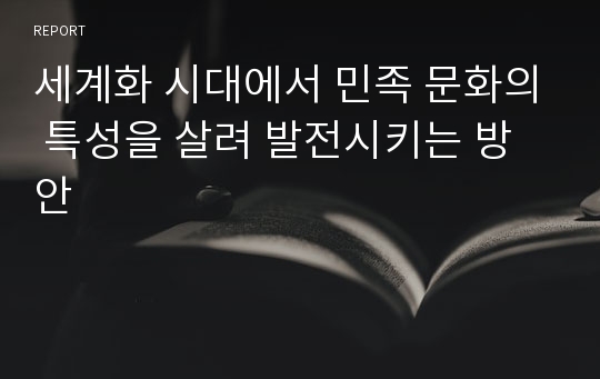 세계화 시대에서 민족 문화의 특성을 살려 발전시키는 방안