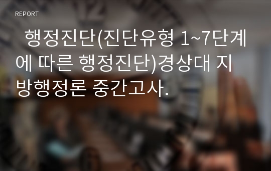   행정진단(진단유형 1~7단계에 따른 행정진단)경상대 지방행정론 중간고사.