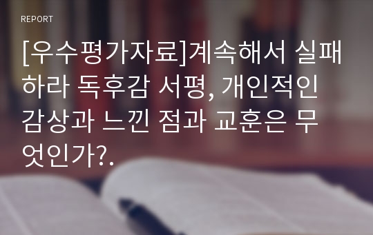 [우수평가자료]계속해서 실패하라 독후감 서평, 개인적인 감상과 느낀 점과 교훈은 무엇인가?.