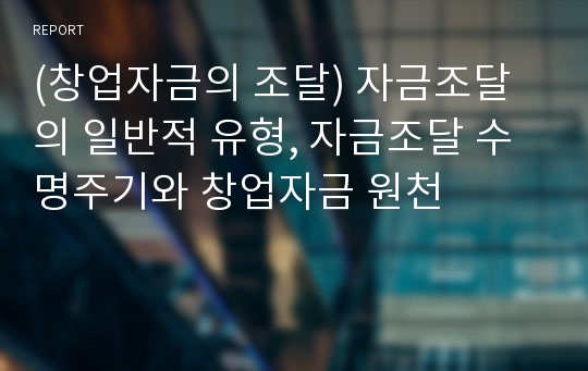 (창업자금의 조달) 자금조달의 일반적 유형, 자금조달 수명주기와 창업자금 원천