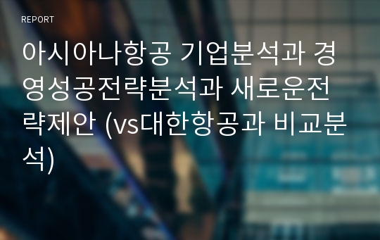 아시아나항공 기업분석과 경영성공전략분석과 새로운전략제안 (vs대한항공과 비교분석)