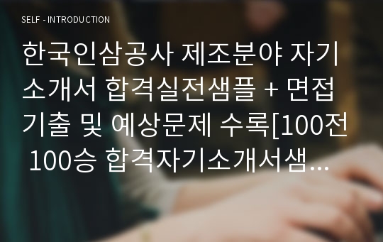 한국인삼공사 제조분야 자기소개서 합격실전샘플 + 면접기출 및 예상문제 수록[100전 100승 합격자기소개서샘플 + 면접기출 및 예상문제수록]