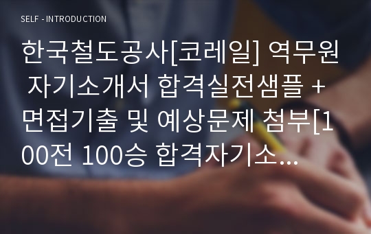 한국철도공사[코레일] 역무원 자기소개서 합격실전샘플 + 면접기출 및 예상문제 첨부[100전 100승 합격자기소개서샘플 + 면접기출 및 예상문제수록]