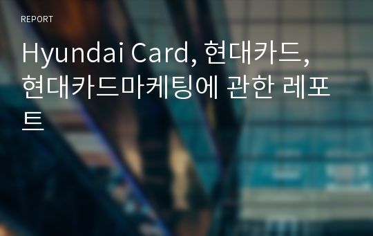 Hyundai Card, 현대카드, 현대카드마케팅에 관한 레포트