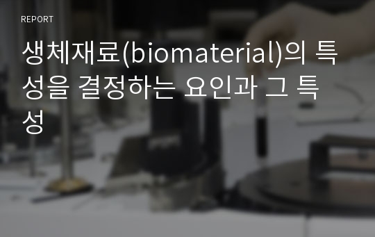 생체재료(biomaterial)의 특성을 결정하는 요인과 그 특성