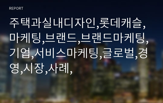 주택과실내디자인,롯데캐슬,마케팅,브랜드,브랜드마케팅,기업,서비스마케팅,글로벌,경영,시장,사례,