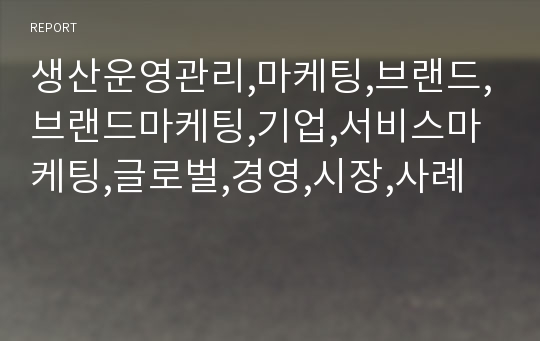 생산운영관리,마케팅,브랜드,브랜드마케팅,기업,서비스마케팅,글로벌,경영,시장,사례