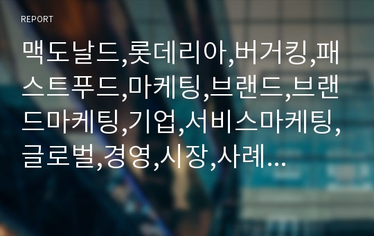 맥도날드,롯데리아,버거킹,패스트푸드,마케팅,브랜드,브랜드마케팅,기업,서비스마케팅,글로벌,경영,시장,사례,swot,stp,4p