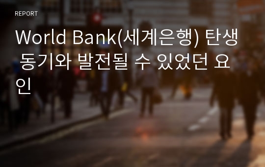 World Bank(세계은행) 탄생 동기와 발전될 수 있었던 요인