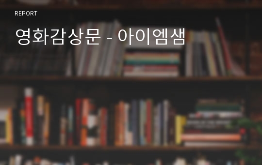 영화감상문 - 아이엠샘