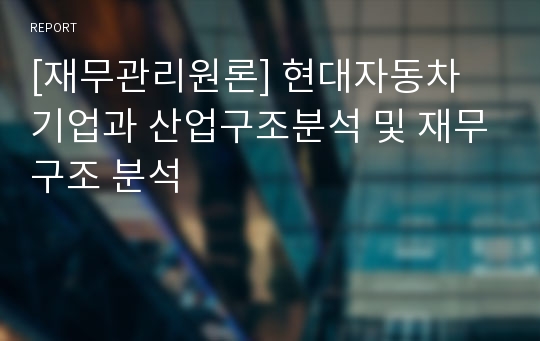 [재무관리원론] 현대자동차 기업과 산업구조분석 및 재무구조 분석