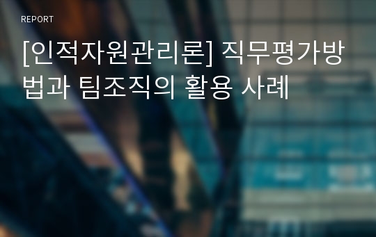 [인적자원관리론] 직무평가방법과 팀조직의 활용 사례