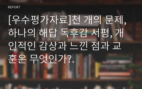 [우수평가자료]천 개의 문제, 하나의 해답 독후감 서평, 개인적인 감상과 느낀 점과 교훈은 무엇인가?.