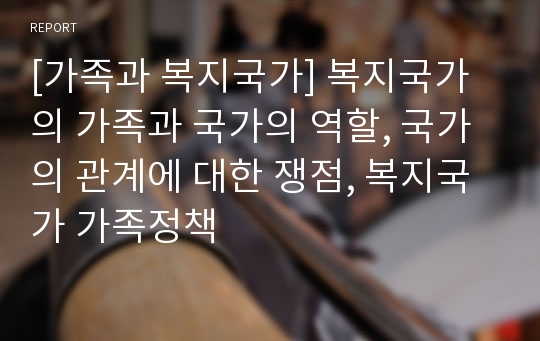 [가족과 복지국가] 복지국가의 가족과 국가의 역할, 국가의 관계에 대한 쟁점, 복지국가 가족정책