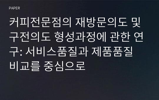 커피전문점의 재방문의도 및 구전의도 형성과정에 관한 연구: 서비스품질과 제품품질 비교를 중심으로