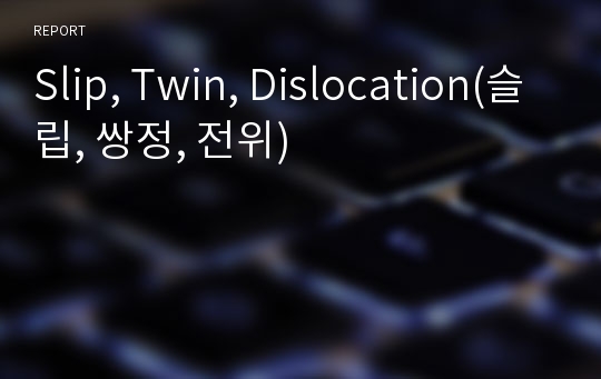 Slip, Twin, Dislocation(슬립, 쌍정, 전위)