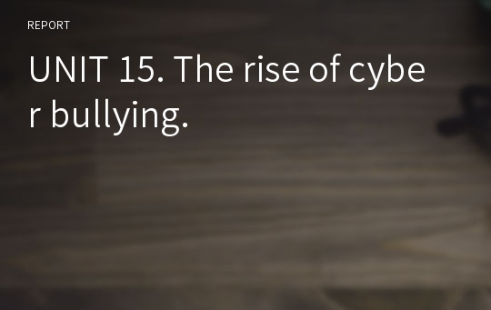 UNIT 15. The rise of cyber bullying.