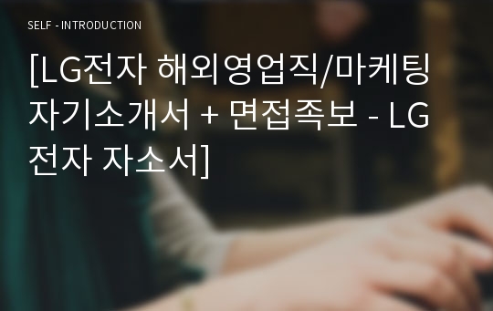 [LG전자 해외영업직/공채 자기소개서 합격예문 + 면접후기 (LG전자 채용 자소서/첨삭항목 지원동기/LG그룹 취업 면접족보)