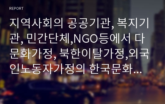 지역사회의 공공기관, 복지기관, 민간단체,NGO등에서 다문화가정, 북한이탈가정,외국인노동자가정의 한국문화정착을 돕기 위한 지원사업이 활발히 움직이고 있다.