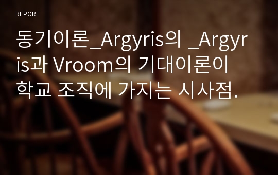 동기이론_Argyris의 _Argyris과 Vroom의 기대이론이 학교 조직에 가지는 시사점.