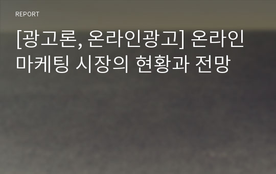 [광고론, 온라인광고] 온라인 마케팅 시장의 현황과 전망