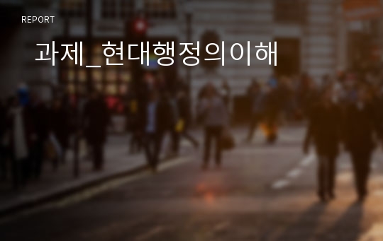   과제_현대행정의이해