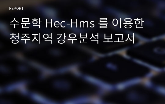 수문학 Hec-Hms 를 이용한 청주지역 강우분석 보고서