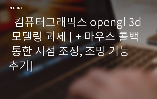   컴퓨터그래픽스 opengl 3d 모델링 과제 [ + 마우스 콜백 통한 시점 조정, 조명 기능 추가]