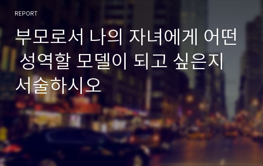 부모로서 나의 자녀에게 어떤 성역할 모델이 되고 싶은지 서술하시오