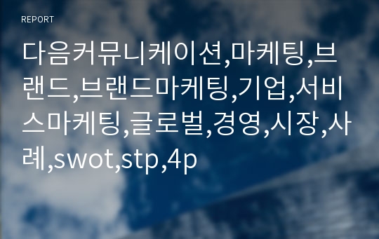 다음커뮤니케이션,마케팅,브랜드,브랜드마케팅,기업,서비스마케팅,글로벌,경영,시장,사례,swot,stp,4p